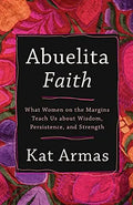 Abuelita Faith: What Women on the Margins Teach us about Wisdom, Persistence, and Strength By Kat Armas (Paperback)